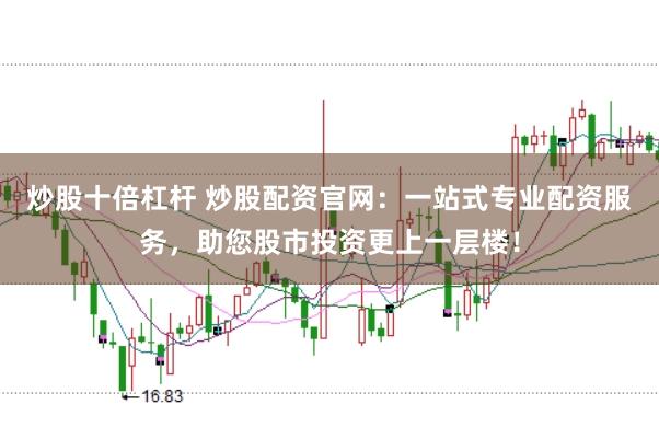 炒股十倍杠杆 炒股配资官网：一站式专业配资服务，助您股市投资更上一层楼！
