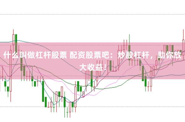 什么叫做杠杆股票 配资股票吧：炒股杠杆，助你放大收益！