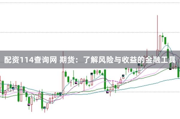 配资114查询网 期货：了解风险与收益的金融工具