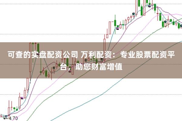 可查的实盘配资公司 万利配资：专业股票配资平台，助您财富增值