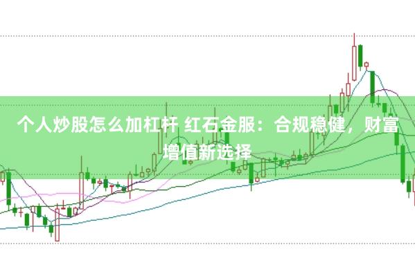 个人炒股怎么加杠杆 红石金服：合规稳健，财富增值新选择