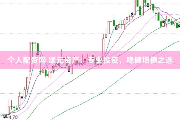 个人配资网 颂元资产：专业投资，稳健增值之选
