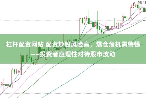 杠杆配资网站 配资炒股风险高，爆仓危机需警惕——投资者应理性对待股市波动