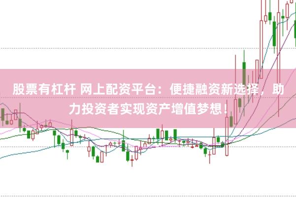 股票有杠杆 网上配资平台:便捷融资新选择,助力投资者实现资产增值梦想!