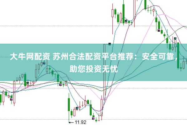 大牛网配资 苏州合法配资平台推荐：安全可靠，助您投资无忧