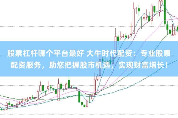 股票杠杆哪个平台最好 大牛时代配资：专业股票配资服务，助您把握股市机遇，实现财富增长！