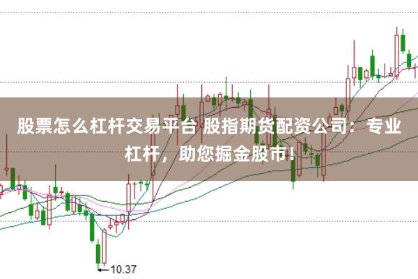 股票怎么杠杆交易平台 股指期货配资公司：专业杠杆，助您掘金股市！