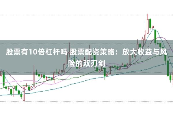 股票有10倍杠杆吗 股票配资策略：放大收益与风险的双刃剑