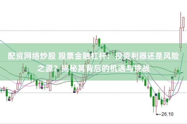 配资网络炒股 股票金融杠杆：投资利器还是风险之源？揭秘其背后的机遇与挑战
