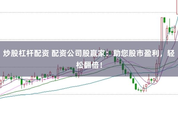 炒股杠杆配资 配资公司股赢家：助您股市盈利，轻松翻倍！