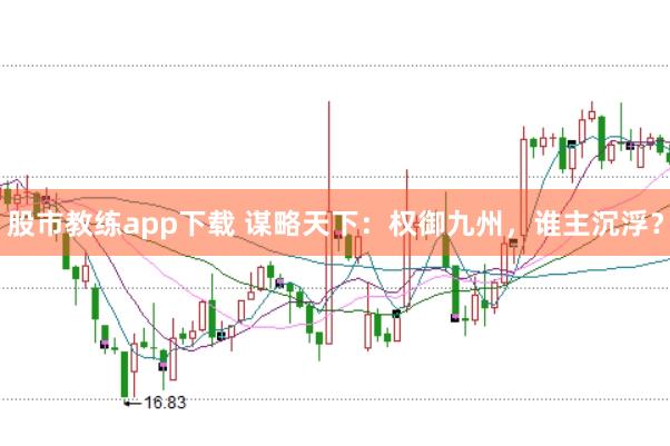 股市教练app下载 谋略天下：权御九州，谁主沉浮？