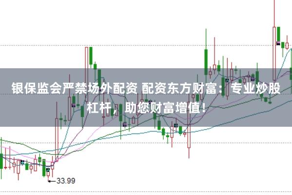 银保监会严禁场外配资 配资东方财富：专业炒股杠杆，助您财富增值！