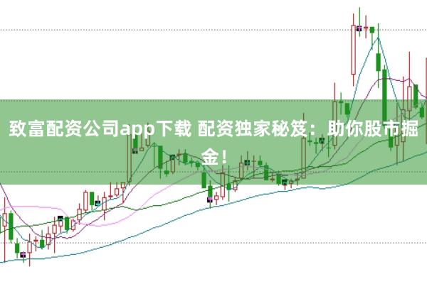 致富配资公司app下载 配资独家秘笈：助你股市掘金！