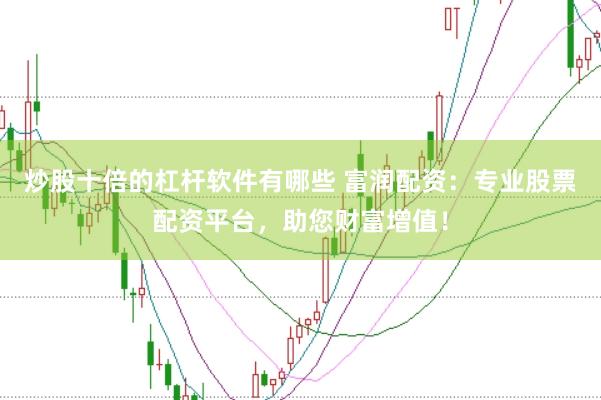 炒股十倍的杠杆软件有哪些 富润配资：专业股票配资平台，助您财富增值！
