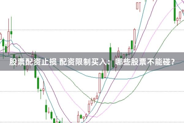 股票配资止损 配资限制买入：哪些股票不能碰？