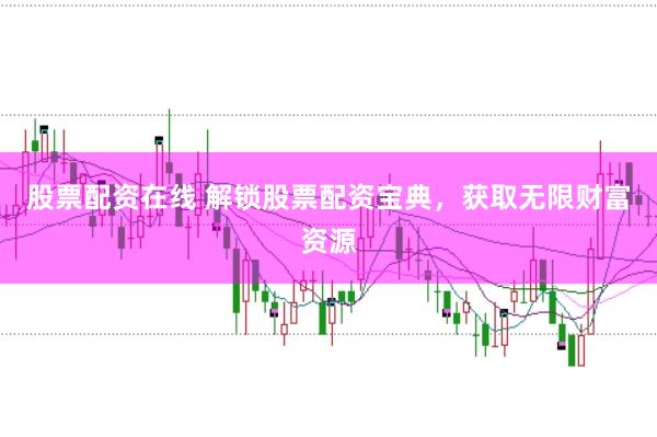 股票配资在线 解锁股票配资宝典，获取无限财富资源