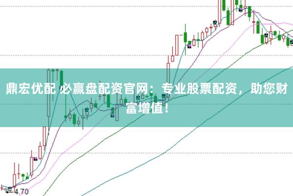 鼎宏优配 必赢盘配资官网：专业股票配资，助您财富增值！