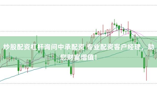 炒股配资杠杆询问中承配资 专业配资客户经理,助您财富增值!
