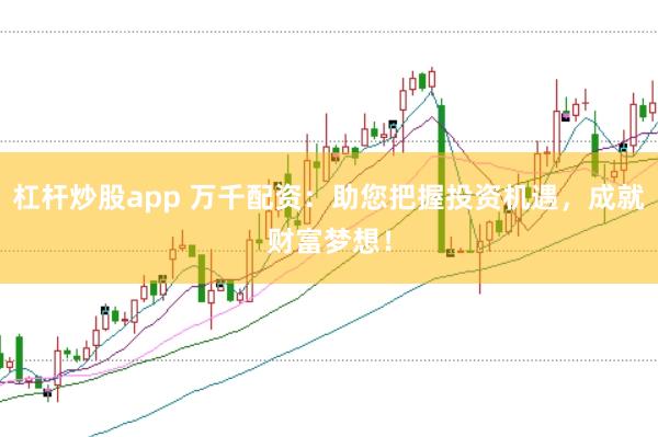 杠杆炒股app 万千配资：助您把握投资机遇，<a href=