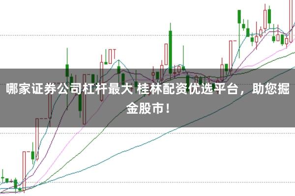 哪家证券公司杠杆最大 桂林配资优选平台，助您掘金股市！