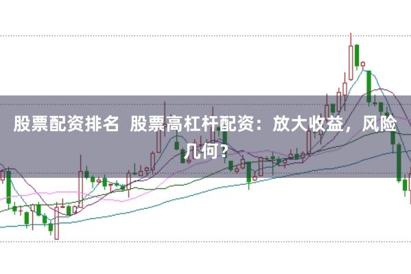 股票配资排名  股票高杠杆配资：放大收益，风险几何？