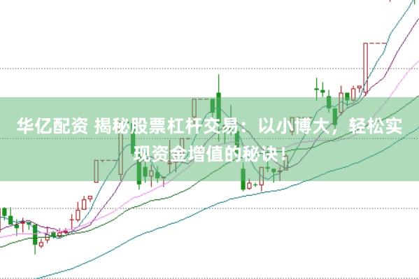 华亿配资 揭秘股票杠杆交易：以小博大，轻松实现资金增值的秘诀！
