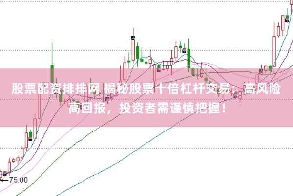 股票配资排排网 揭秘股票十倍杠杆交易：高风险高回报，投资者需谨慎把握！