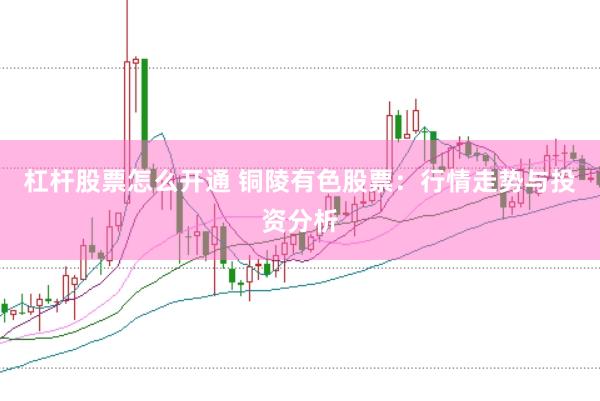 杠杆股票怎么开通 铜陵有色股票：行情走势与投资分析