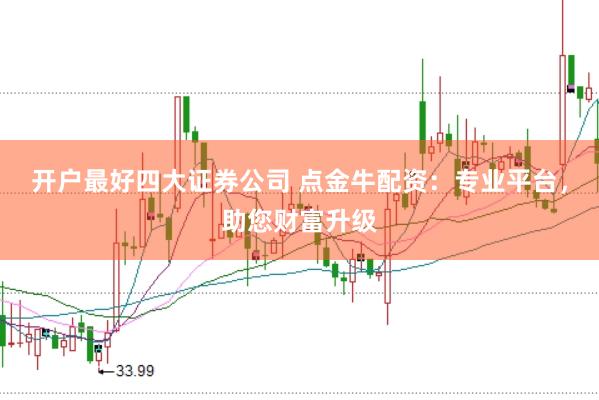 开户最好四大证券公司 点金牛配资：专业平台，助您财富升级
