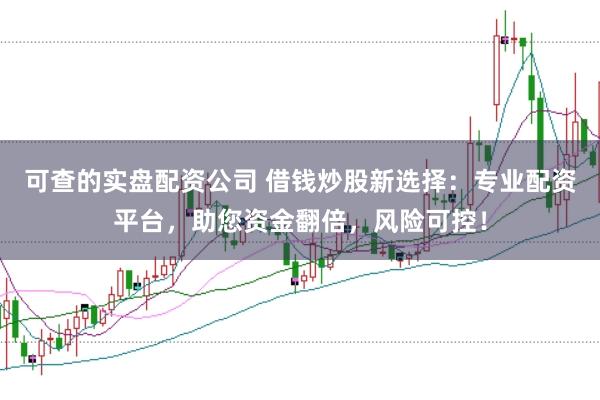 可查的实盘配资公司 借钱炒股新选择：专业配资平台，助您资金翻倍，风险可控！