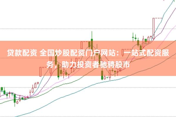 贷款配资 全国炒股配资门户网站：一站式配资服务，助力投资者驰骋股市