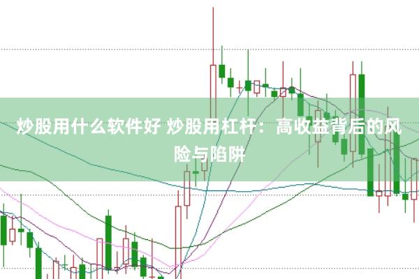 炒股用什么软件好 炒股用杠杆：高收益背后的风险与陷阱