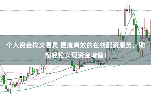 个人资金找交易员 便捷高效的在线配资服务，助您轻松实现资金增值！