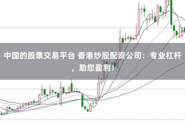 中国的股票交易平台 香港炒股配资公司:专业杠杆,助您盈利!