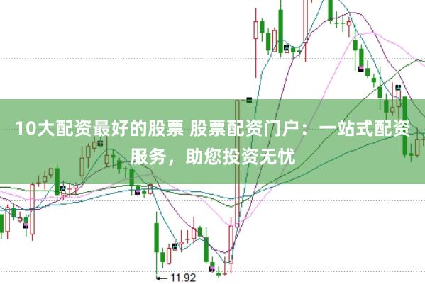 10大配资最好的股票 股票配资门户：一站式配资服务，助您投资无忧