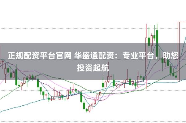 正规配资平台官网 华盛通配资:专业平台,助您投资起航