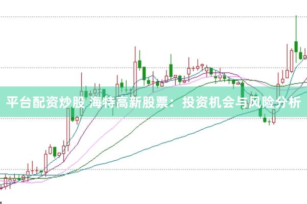 平台配资炒股 海特高新股票：投资机会与风险分析
