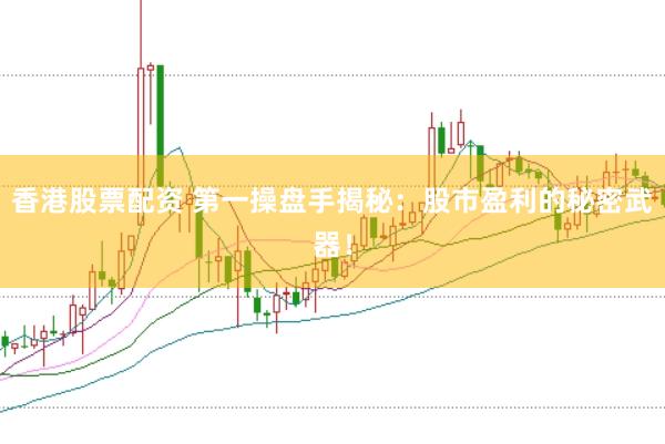 香港股票配资 第一操盘手揭秘：股市盈利的秘密武器！