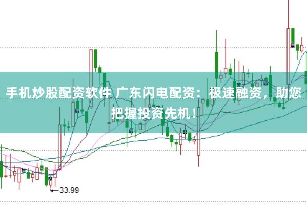 手机炒股配资软件 广东闪电配资：极速融资，助您把握投资先机！