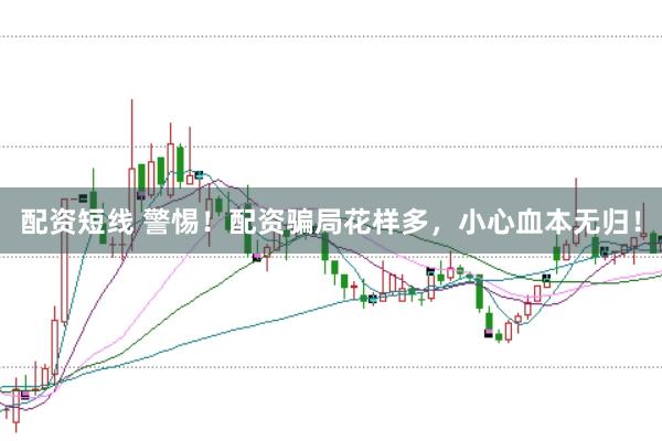配资短线 警惕！配资骗局花样多，小心血本无归！