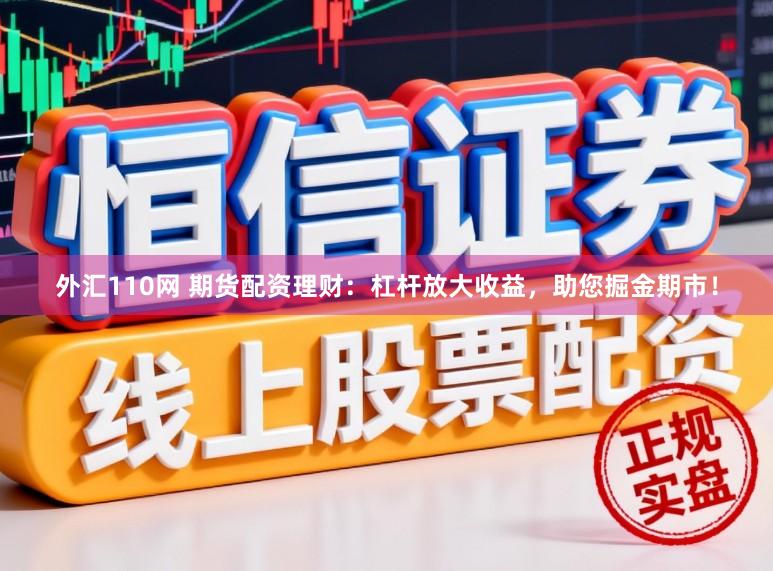 外汇110网 期货配资理财：杠杆放大收益，助您掘金期市！