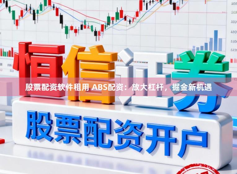 股票配资软件租用 ABS配资：放大杠杆，掘金新机遇