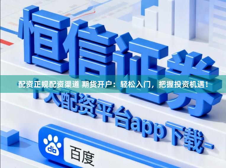 配资正规配资渠道 期货开户：轻松入门，把握投资机遇！