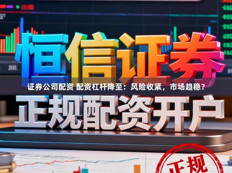 证券公司配资 配资杠杆降至：风险收紧，市场趋稳？