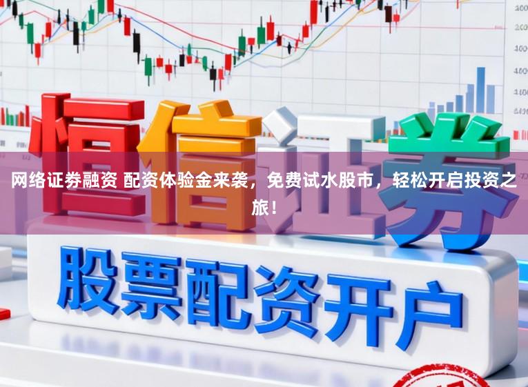 网络证劵融资 配资体验金来袭，免费试水股市，轻松开启投资之旅！