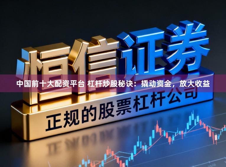 中国前十大配资平台 杠杆炒股秘诀：撬动资金，放大收益