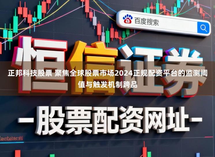 正邦科技股票 聚焦全球股票市场2024正规配资平台的监测阈值与触发机制跨品