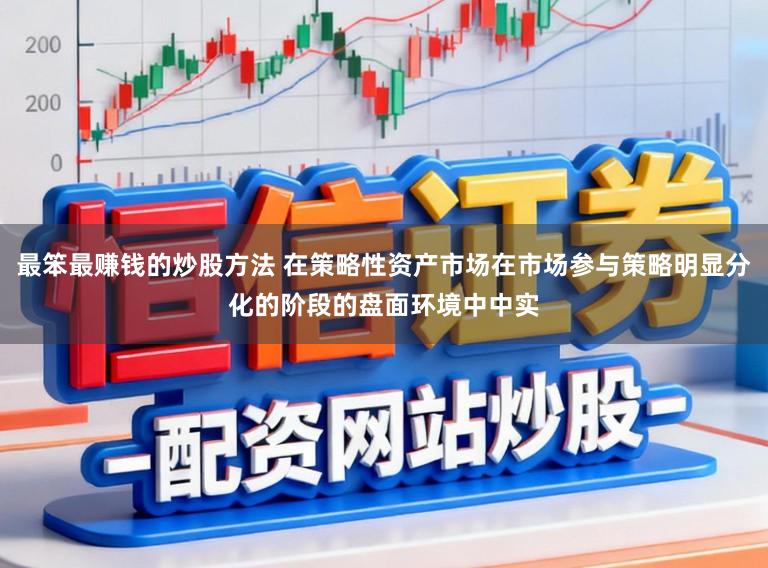 最笨最赚钱的炒股方法 在策略性资产市场在市场参与策略明显分化的阶段的盘面环境中中实