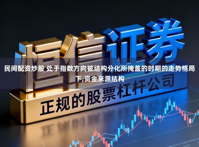 民间配资炒股 处于指数方向被结构分化所掩盖的时期的走势格局下,资金来源结构