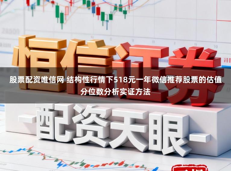 股票配资唯信网 结构性行情下518元一年微信推荐股票的估值分位数分析实证方法